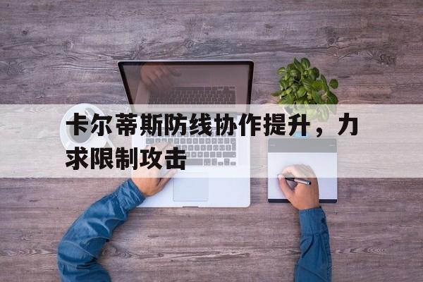 熊猫体育中国官网-卡尔蒂斯防线协作提升，力求限制攻击