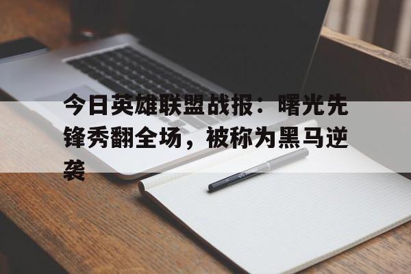 熊猫体育全站-今日英雄联盟战报：曙光先锋秀翻全场，被称为黑马逆袭